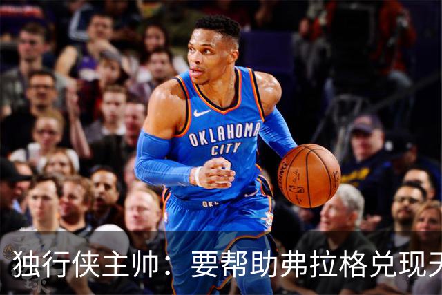 独行侠主帅：要帮助弗拉格兑现天赋与潜力 我们都清楚这责任重大