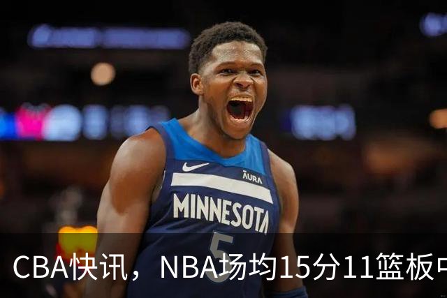 CBA快讯，NBA场均15分11篮板中锋来华，陈海涛赶紧挖人，保送总决赛？